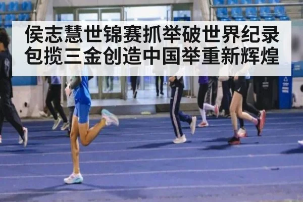 侯志慧世锦赛抓举破世界纪录包揽三金创造中国举重新辉煌