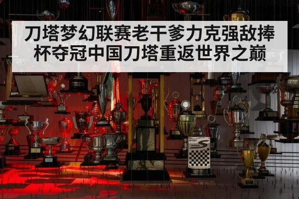刀塔梦幻联赛老干爹力克强敌捧杯夺冠中国刀塔重返世界之巅