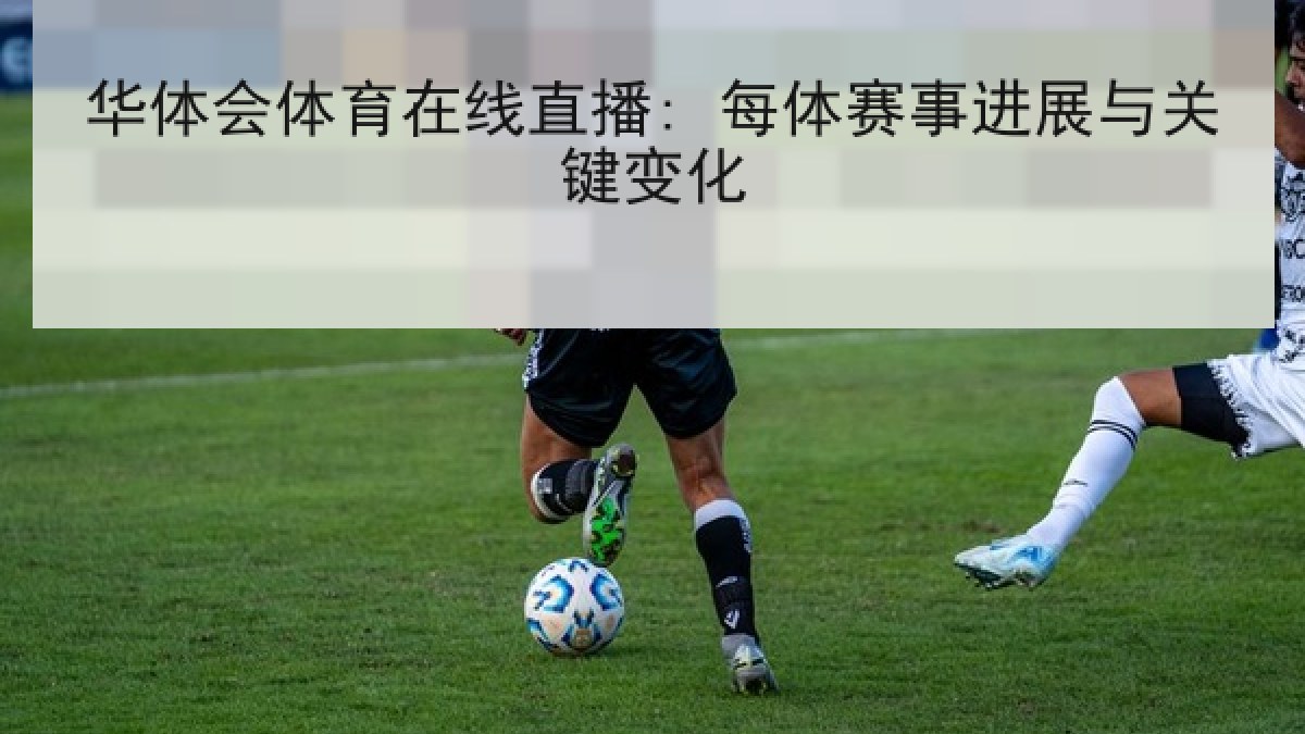 华体会体育在线直播: 每体赛事进展与关键变化