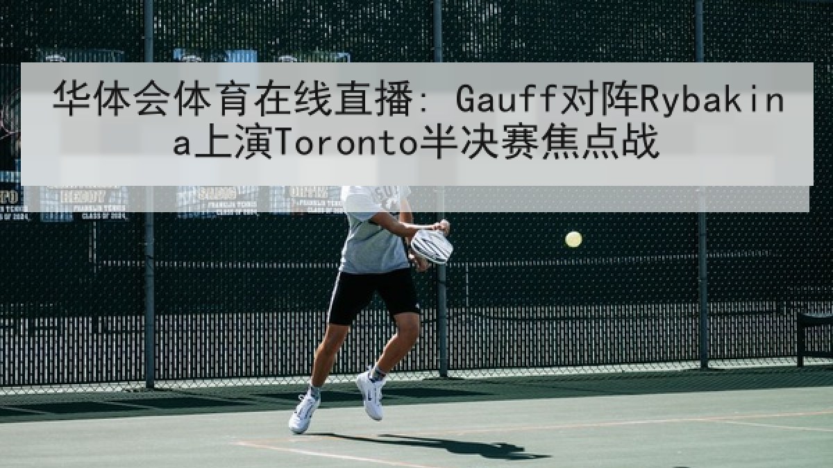 华体会体育在线直播: Gauff对阵Rybakina上演Toronto半决赛焦点战