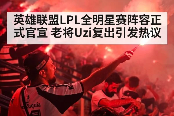 英雄联盟LPL全明星赛阵容正式官宣 老将Uzi复出引发热议